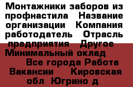 Монтажники заборов из профнастила › Название организации ­ Компания-работодатель › Отрасль предприятия ­ Другое › Минимальный оклад ­ 25 000 - Все города Работа » Вакансии   . Кировская обл.,Югрино д.